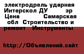 электродрель ударная  Интерскол ДУ-16/1000эр › Цена ­ 2 500 - Самарская обл. Строительство и ремонт » Инструменты   